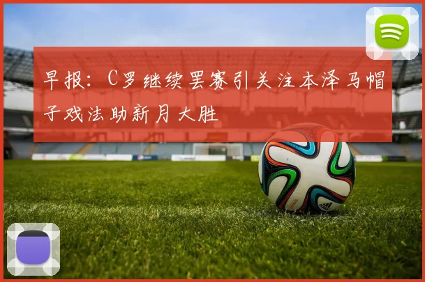 早报：C罗继续罢赛引关注本泽马帽子戏法助新月大胜