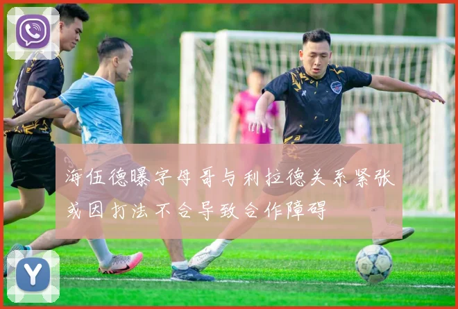 海伍德曝字母哥与利拉德关系紧张或因打法不合导致合作障碍