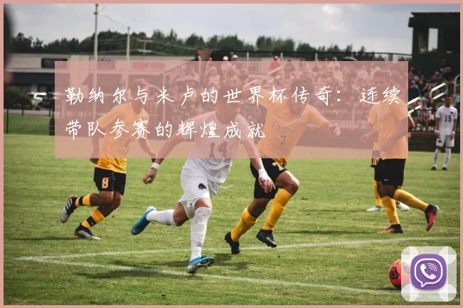 勒纳尔与米卢的世界杯传奇：连续带队参赛的辉煌成就