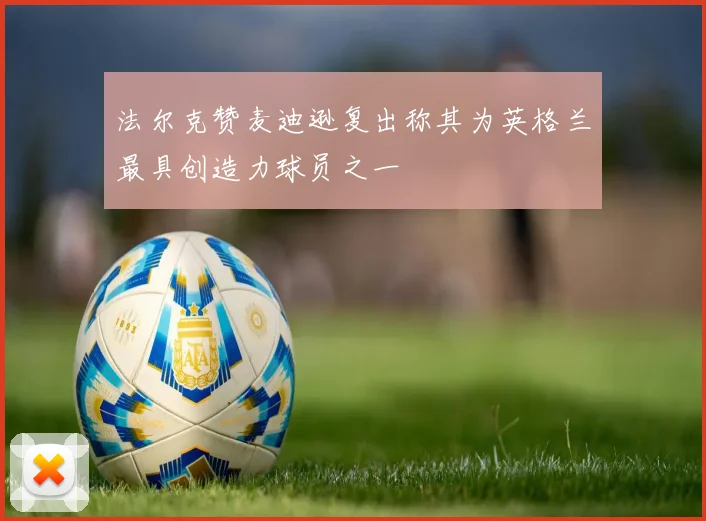 法尔克赞麦迪逊复出称其为英格兰最具创造力球员之一
