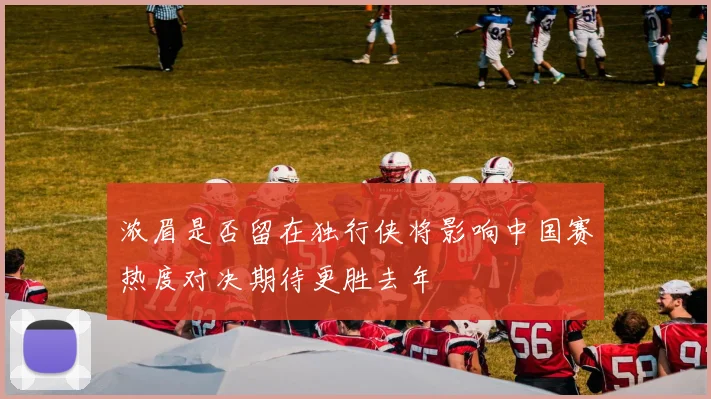 浓眉是否留在独行侠将影响中国赛热度对决期待更胜去年