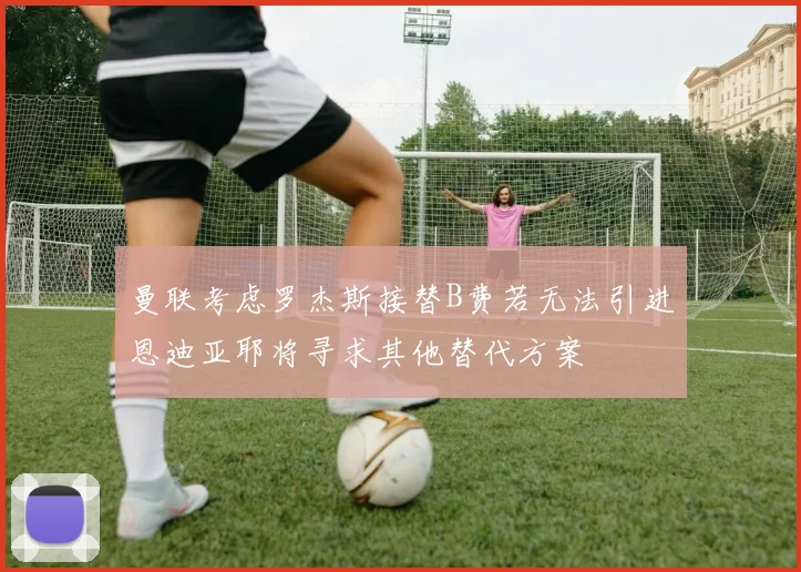 曼联考虑罗杰斯接替B费若无法引进恩迪亚耶将寻求其他替代方案
