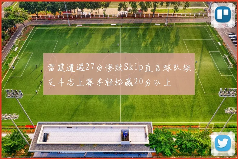 雷霆遭遇27分惨败Skip直言球队缺乏斗志上赛季轻松赢20分以上