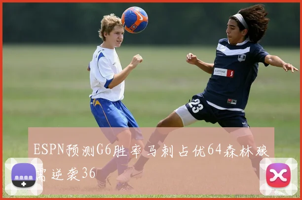ESPN预测G6胜率马刺占优64森林狼需逆袭36